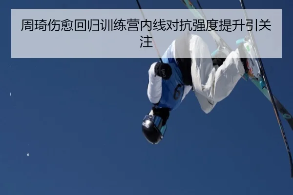 周琦伤愈回归训练营内线对抗强度提升引关注